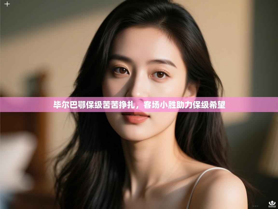 毕尔巴鄂保级苦苦挣扎，客场小胜助力保级希望