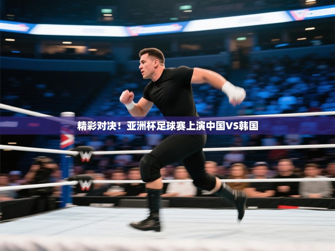 精彩对决！亚洲杯足球赛上演中国VS韩国  第1张