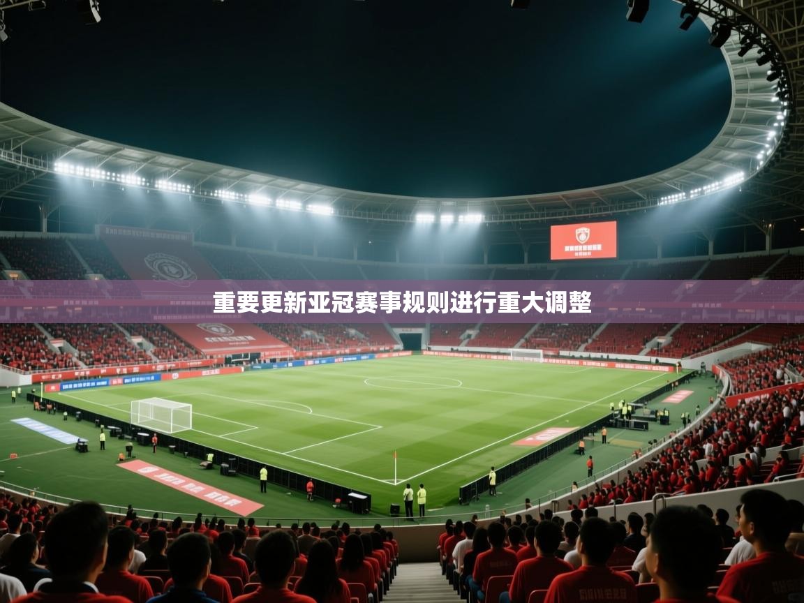 重要更新亚冠赛事规则进行重大调整  第1张