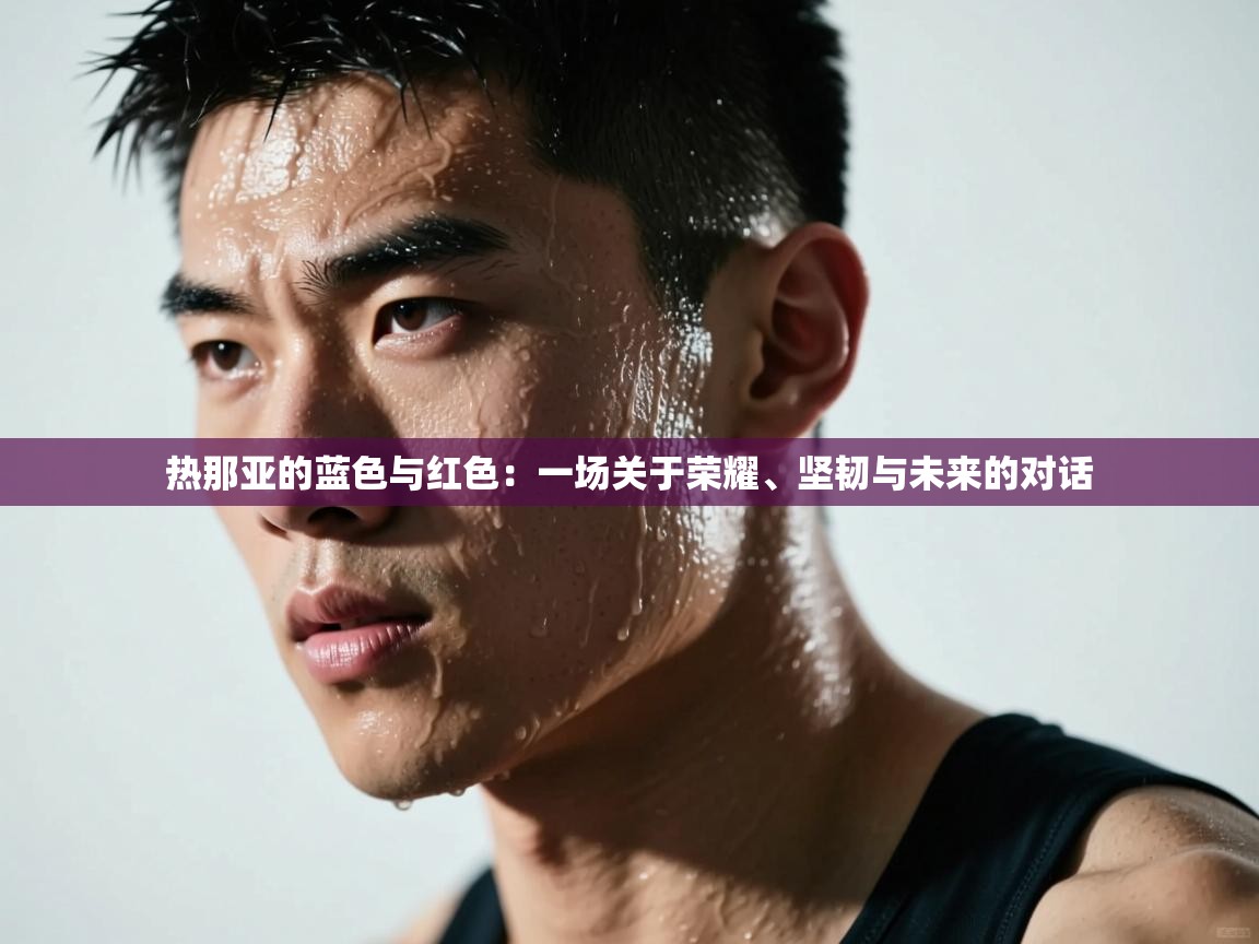 热那亚的蓝色与红色:一场关于荣耀、坚韧与未来的对话 第2张