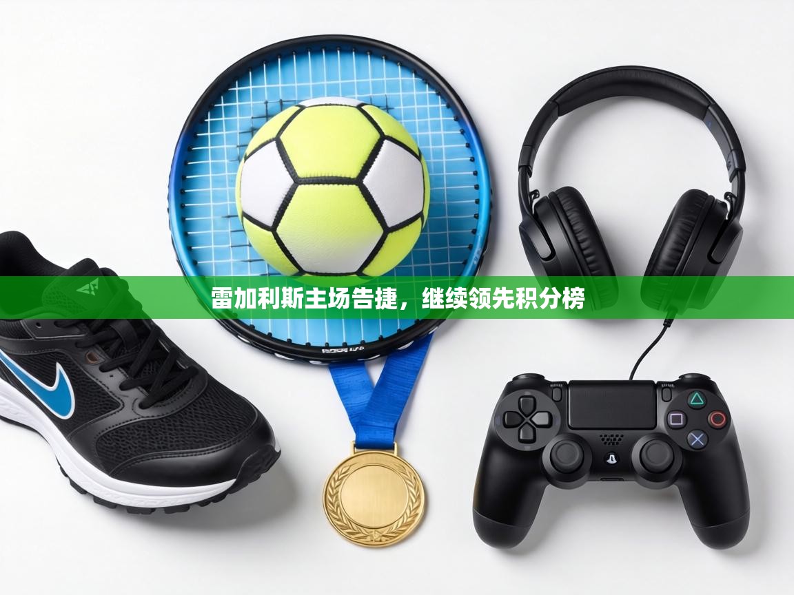 雷加利斯主场告捷，继续领先积分榜