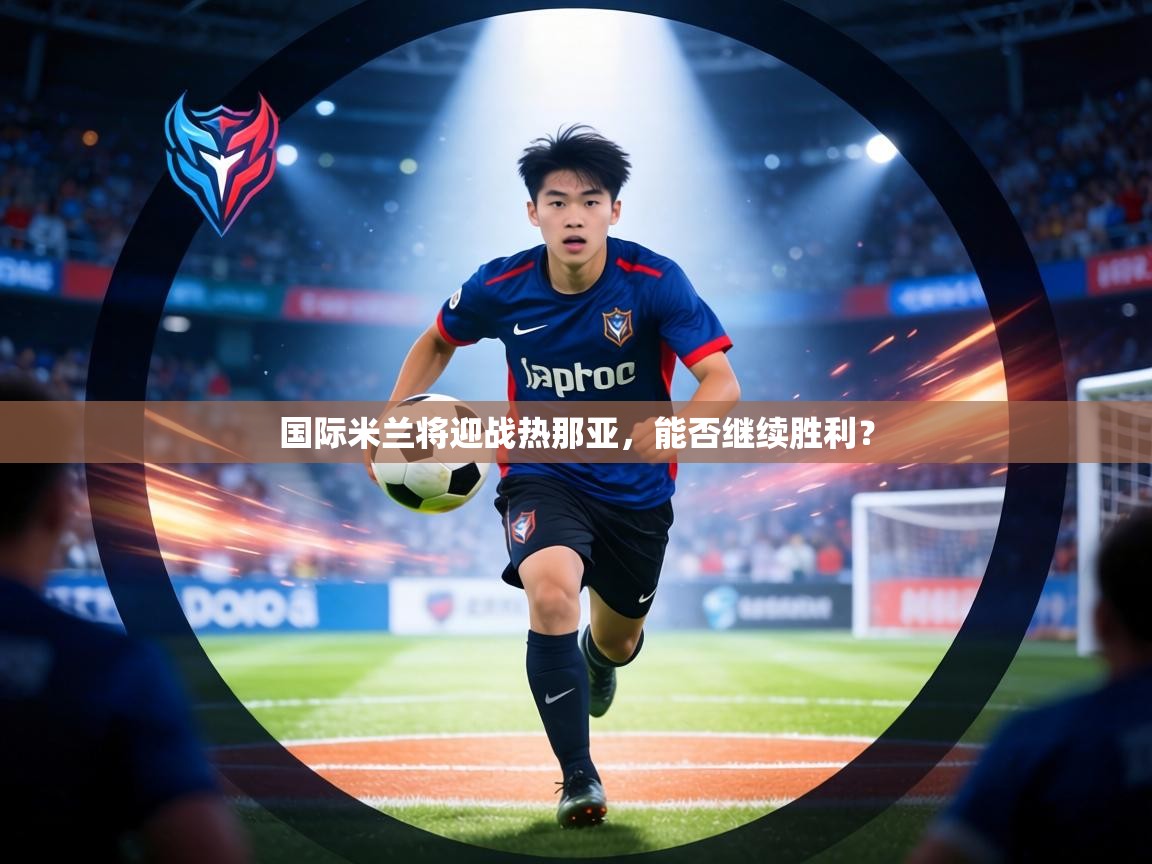 国际米兰将迎战热那亚，能否继续胜利？