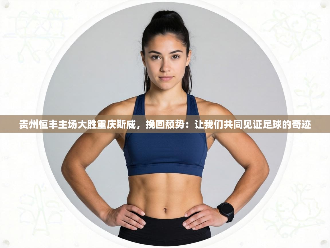 贵州恒丰主场大胜重庆斯威,挽回颓势:让我们共同见证足球的奇迹 第2张