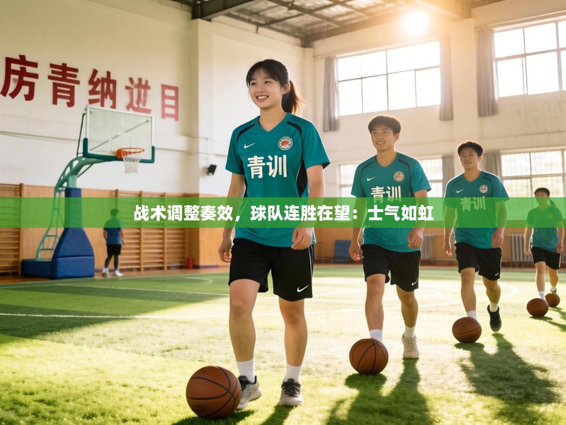 战术调整奏效，球队连胜在望：士气如虹