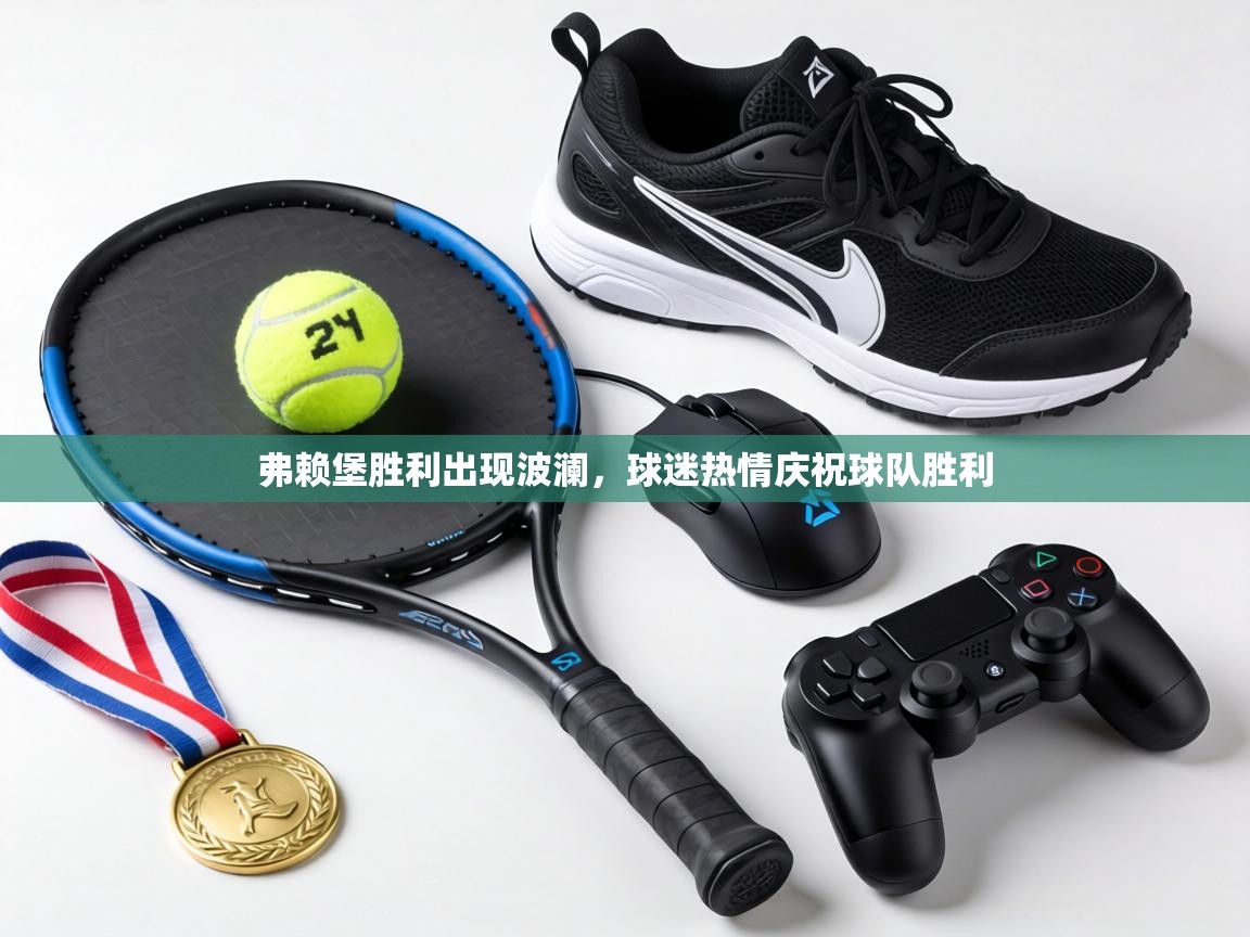 弗赖堡胜利出现波澜，球迷热情庆祝球队胜利