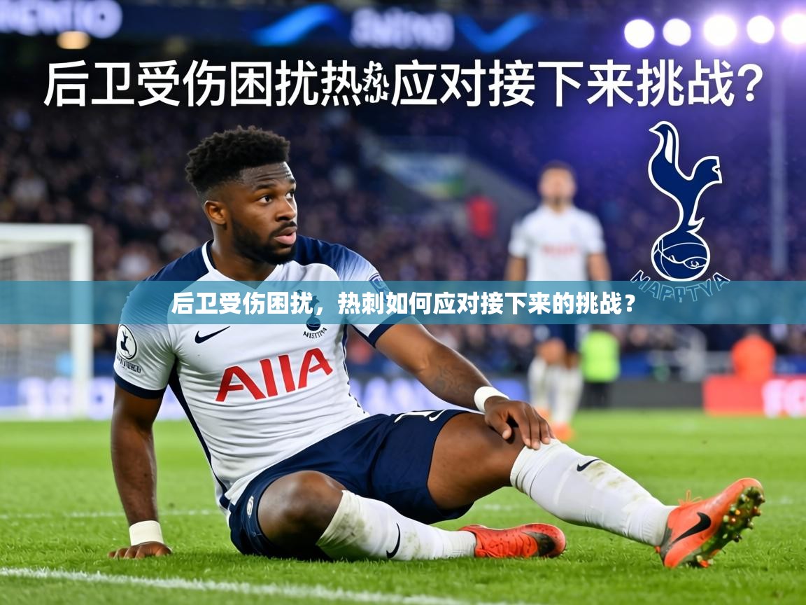 后卫受伤困扰,热刺如何应对接下来的挑战? 第2张