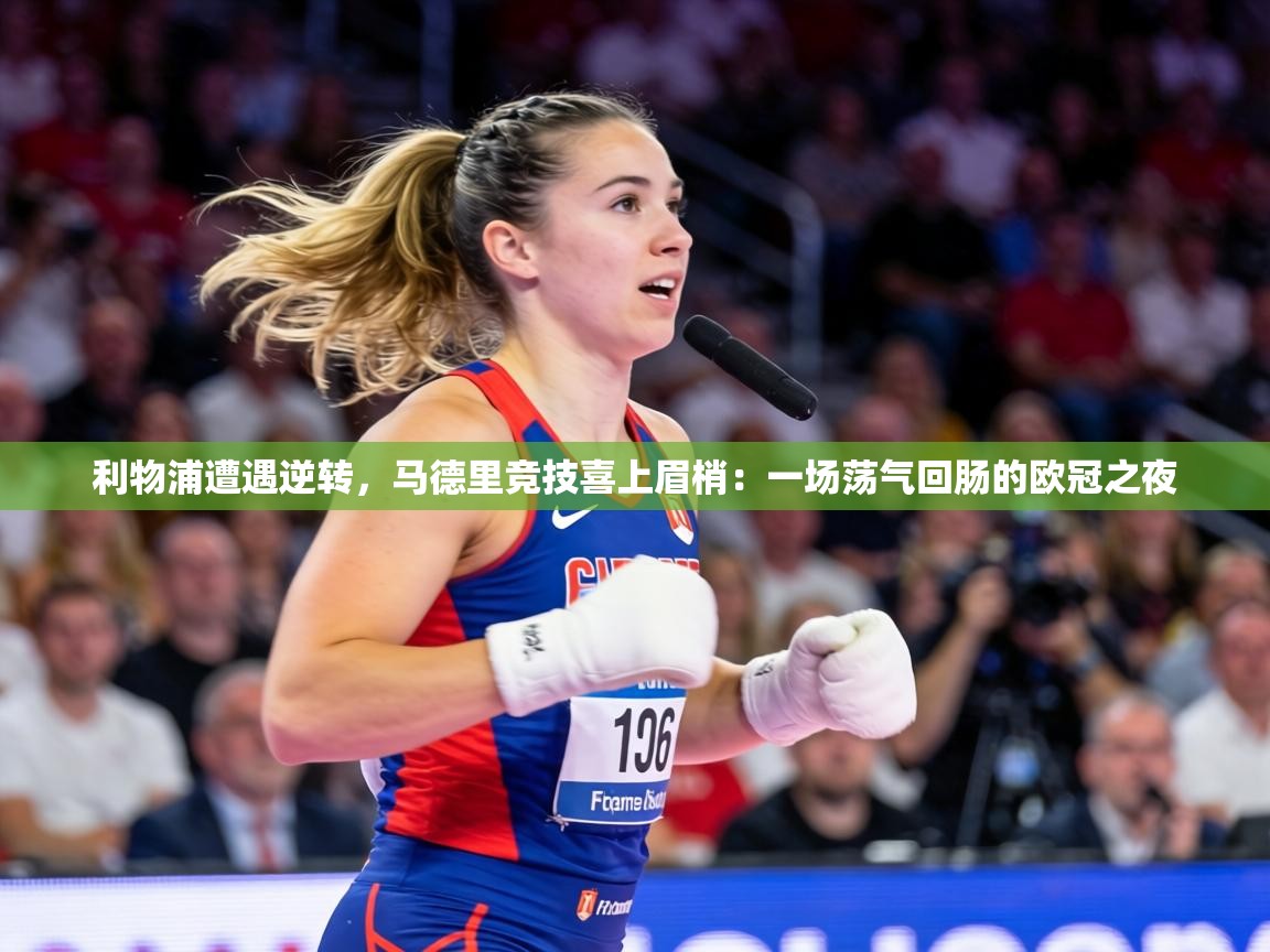 利物浦遭遇逆转，马德里竞技喜上眉梢：一场荡气回肠的欧冠之夜