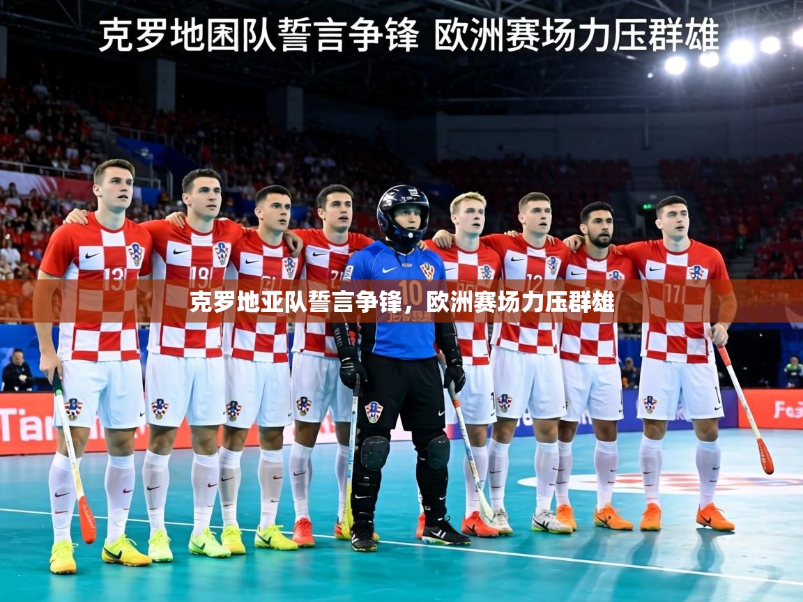 克罗地亚队誓言争锋，欧洲赛场力压群雄